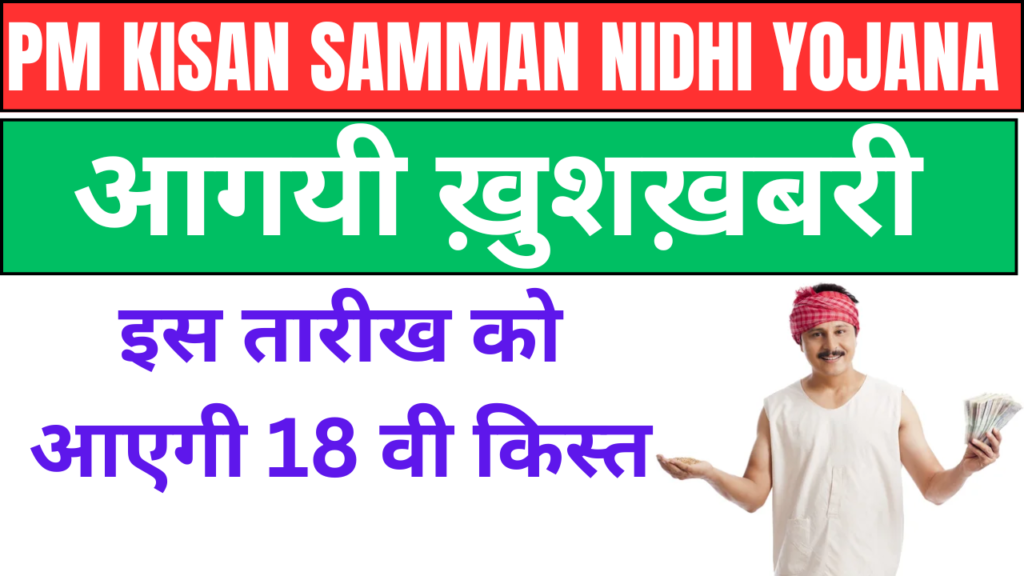 PM Kisan Samman Nidhi Yojana: इस तारीख को आएगी 18 वी किस्त