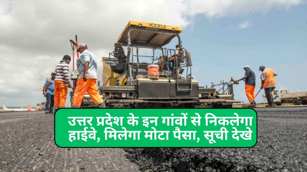 उत्तर प्रदेश के इन गांवों से निकलेगा हाईवे, मिलेगा मोटा पैसा, सूची देखे