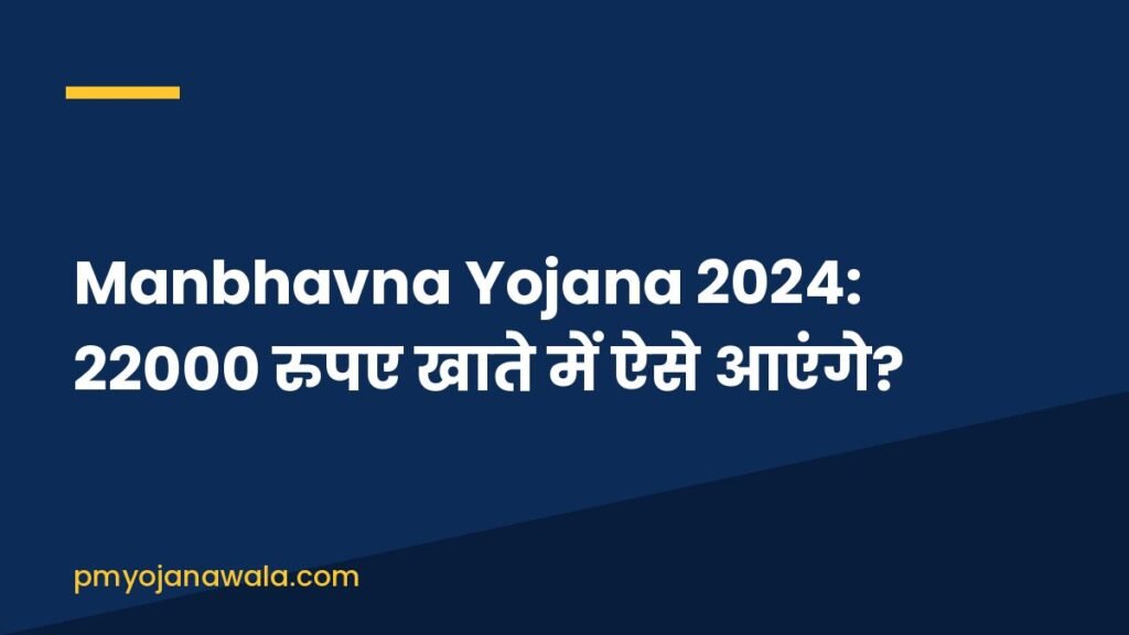 Manbhavna Yojana 2024: 22000 रुपए खाते में ऐसे आएंगे?