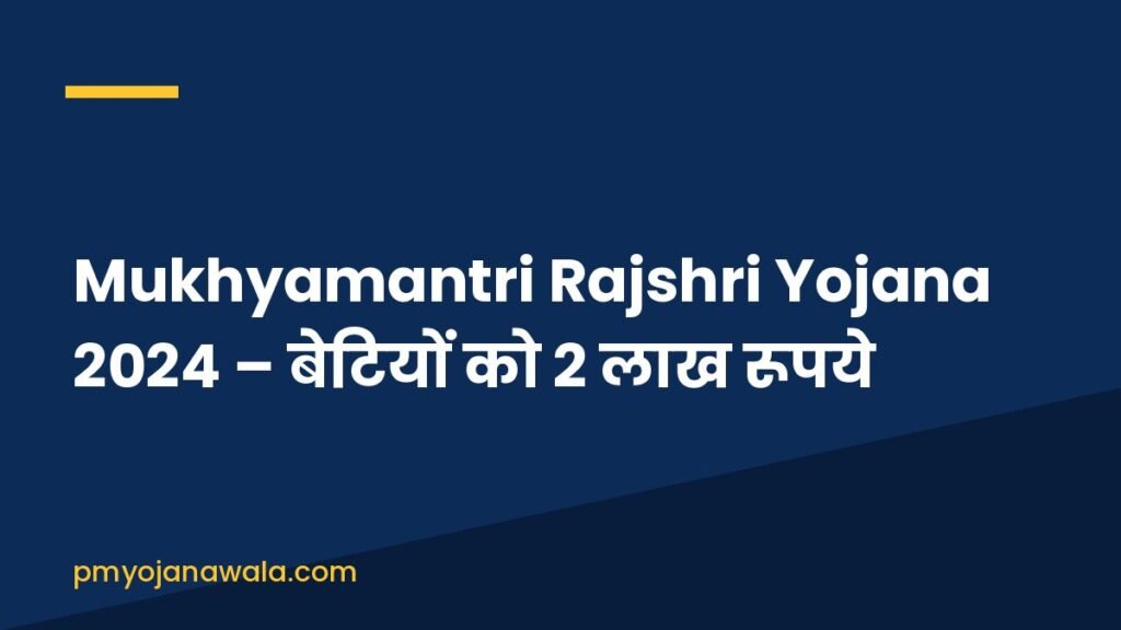 Mukhyamantri Rajshri Yojana 2024 – बेटियों को 2 लाख रूपये