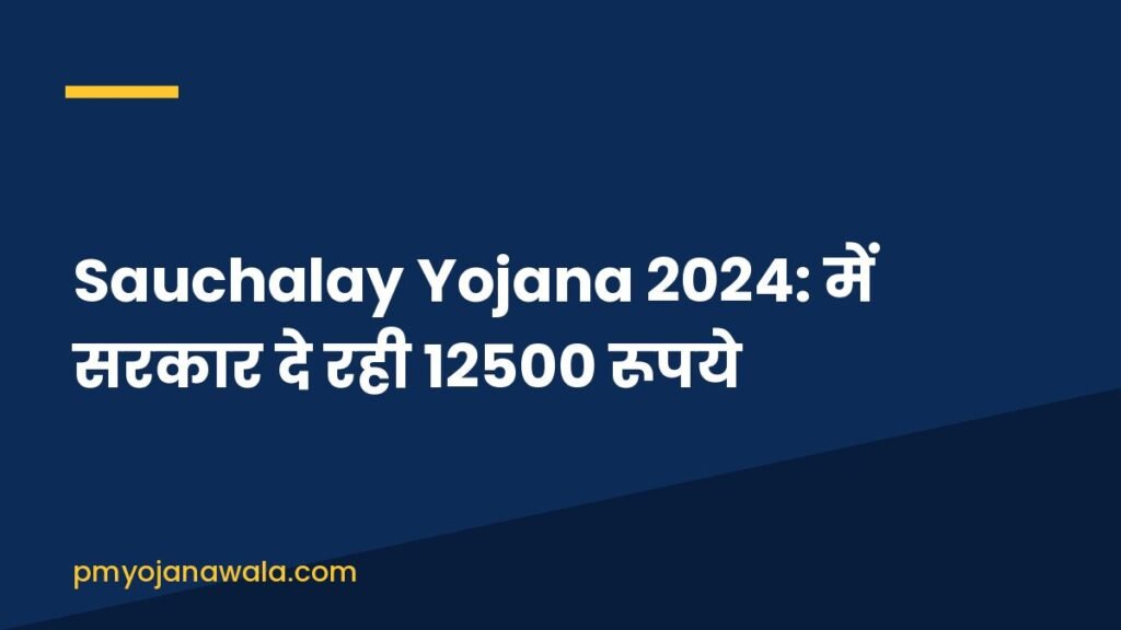 Sauchalay Yojana 2024: में सरकार दे रही 12500 रूपये