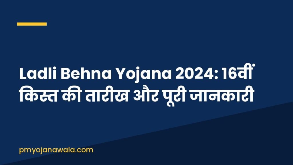 Ladli Behna Yojana 2024: 16वीं किस्त की तारीख और पूरी जानकारी