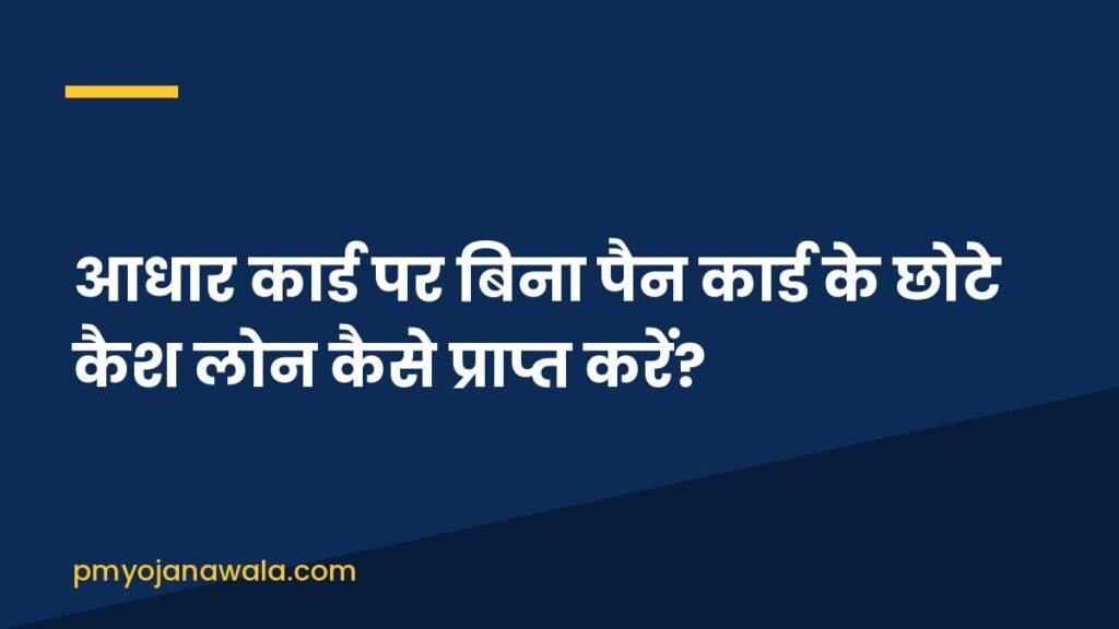 आधार कार्ड पर बिना पैन कार्ड के छोटे कैश लोन कैसे प्राप्त करें?