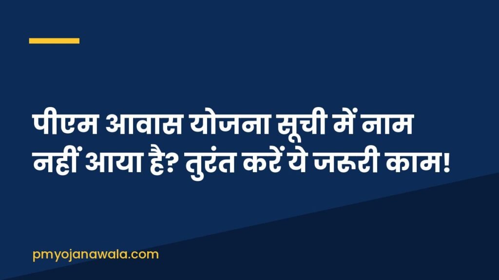 पीएम आवास योजना सूची में नाम नहीं आया है? तुरंत करें ये जरूरी काम!