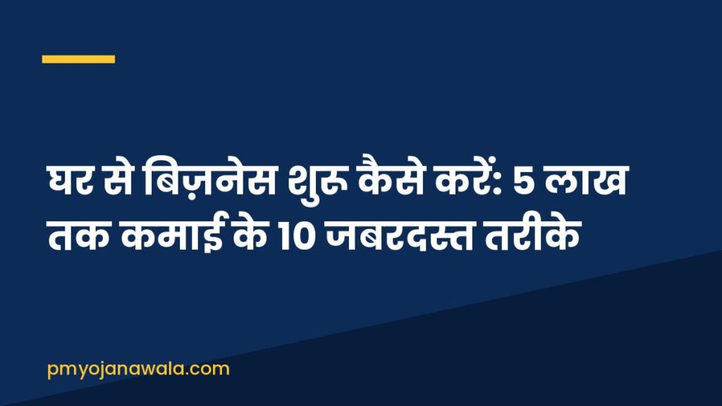 घर से बिज़नेस शुरू कैसे करें: 5 लाख तक कमाई के 10 जबरदस्त तरीके