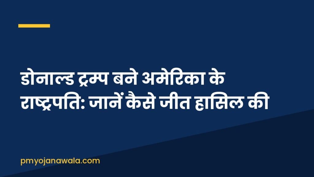 डोनाल्ड ट्रम्प बने अमेरिका के राष्ट्रपति: जानें कैसे जीत हासिल की