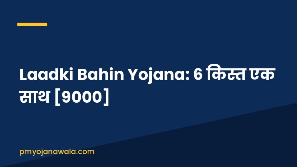 Laadki Bahin Yojana: 6 किस्त एक साथ [9000]