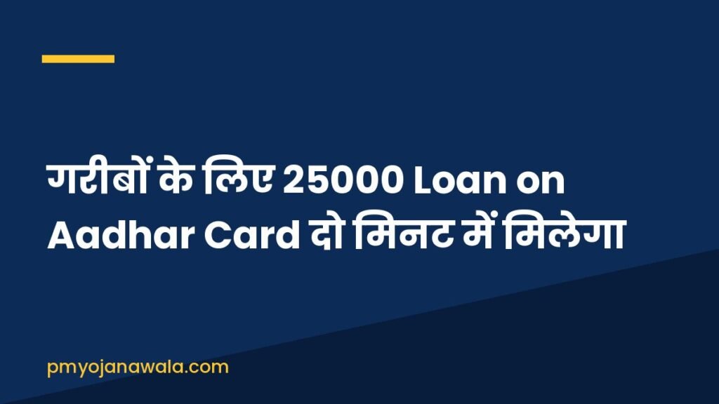 गरीबों के लिए 25000 Loan on Aadhar Card दो मिनट में मिलेगा