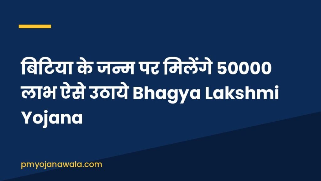 बिटिया के जन्म पर मिलेंगे 50000 लाभ ऐसे उठाये Bhagya Lakshmi Yojana