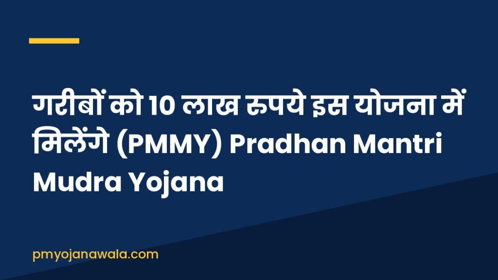 गरीबों को 10 लाख रुपये इस योजना में मिलेंगे (PMMY) Pradhan Mantri Mudra Yojana