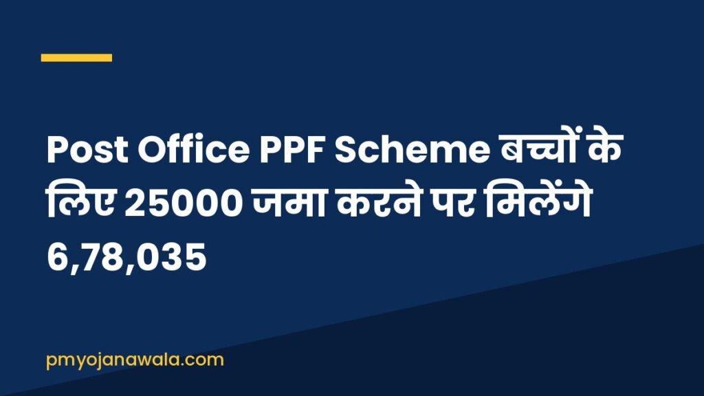Post Office PPF Scheme बच्चों के लिए 25000 जमा करने पर मिलेंगे 6,78,035